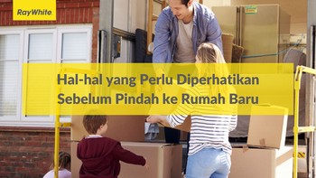 Hal-hal yang Perlu Diperhatikan Sebelum Pindah ke Rumah Baru