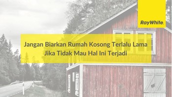 Jangan Biarkan Rumah Kosong Terlalu Lama Jika Tidak Mau Hal Ini Terjadi