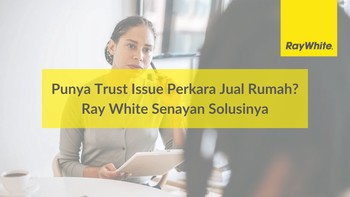 Punya Trust Issue Perkara Jual Rumah? Ray White Senayan Solusinya