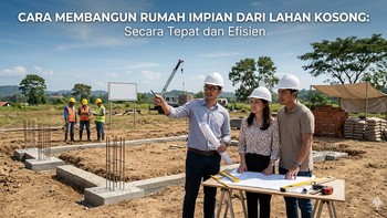 Cara Membangun Rumah Impian dari Lahan Kosong Secara Tepat dan Efisien